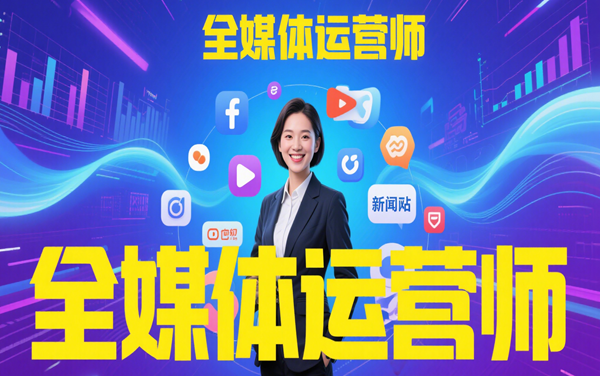 “全媒體運(yùn)營(yíng)師”培訓(xùn)、咨詢(xún)、報(bào)名